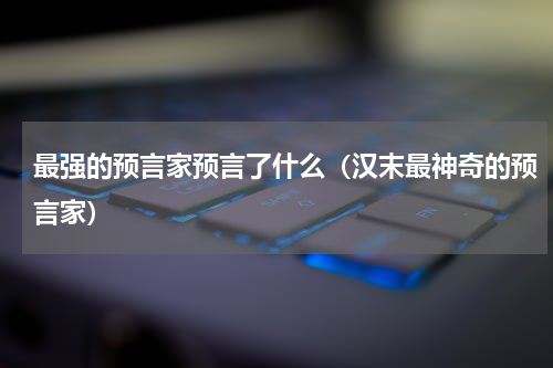 最强的预言家预言了什么（汉末最神奇的预言家）