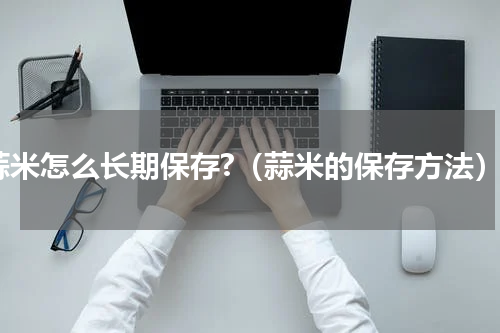 蒜米怎么长期保存?（蒜米的保存方法）