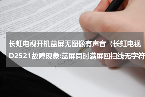 长虹电视开机蓝屏无图像有声音（长虹电视D2521故障现象:蓝屏同时满屏回扫线无字符有声音）