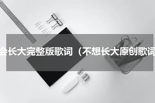 不会长大完整版歌词（不想长大原创歌词）