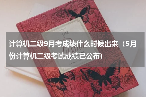 计算机二级9月考成绩什么时候出来（5月份计算机二级考试成绩已公布）