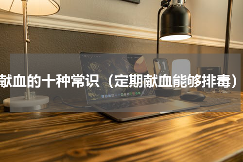 献血的十种常识（定期献血能够排毒）