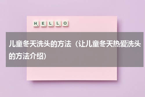 儿童冬天洗头的方法（让儿童冬天热爱洗头的方法介绍）