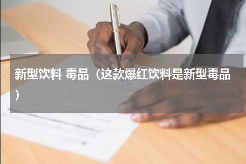 新型饮料 毒品（这款爆红饮料是新型毒品）