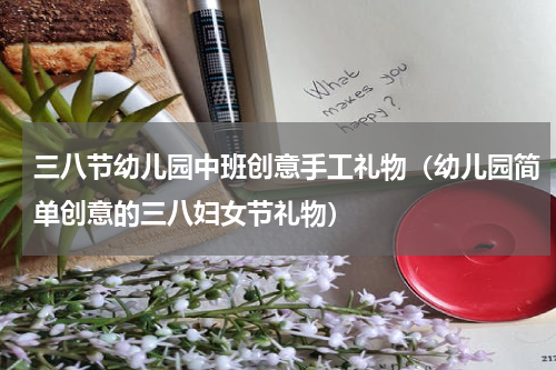 三八节幼儿园中班创意手工礼物（幼儿园简单创意的三八妇女节礼物）
