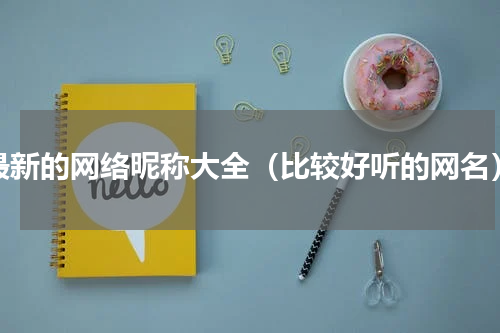 最新的网络昵称大全（比较好听的网名）