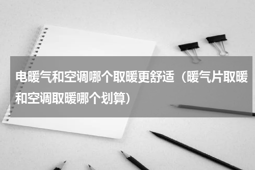 电暖气和空调哪个取暖更舒适（暖气片取暖和空调取暖哪个划算）