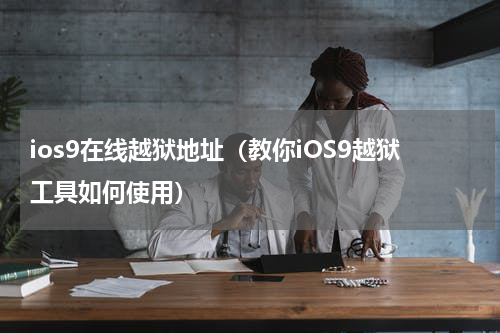 ios9在线越狱地址（教你iOS9越狱工具如何使用）