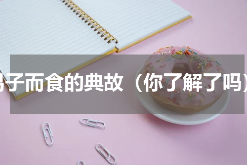 易子而食的典故（你了解了吗）