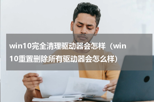 win10完全清理驱动器会怎样（win10重置删除所有驱动器会怎么样）