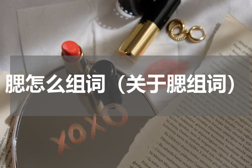 腮怎么组词（关于腮组词）