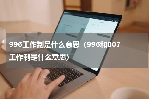 996工作制是什么意思（996和007工作制是什么意思）