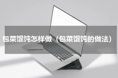 包菜馄饨怎样做（包菜馄饨的做法）