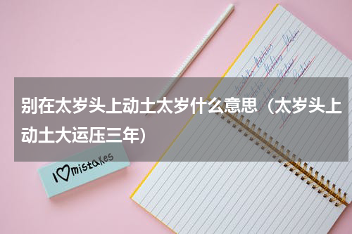 别在太岁头上动土太岁什么意思（太岁头上动土大运压三年）