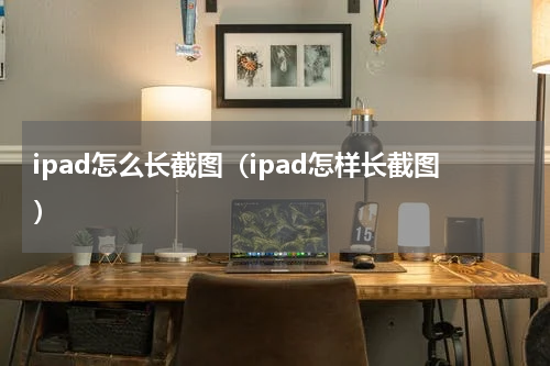 ipad怎么长截图（ipad怎样长截图）