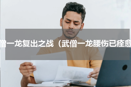 武僧一龙复出之战（武僧一龙腰伤已痊愈）