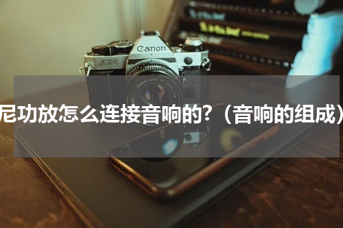 索尼功放怎么连接音响的?（音响的组成）