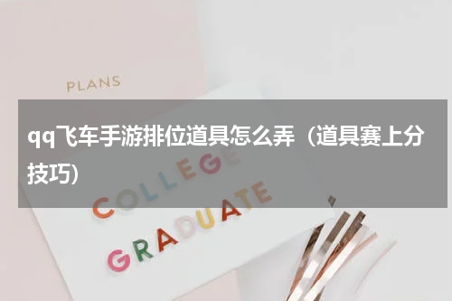 qq飞车手游排位道具怎么弄（道具赛上分技巧）