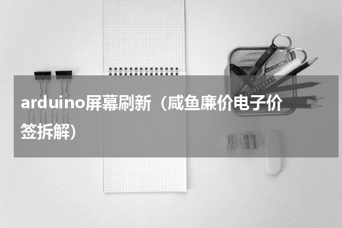 arduino屏幕刷新（咸鱼廉价电子价签拆解）