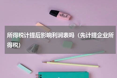 所得税计提后影响利润表吗（先计提企业所得税）