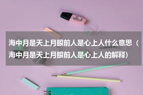 海中月是天上月眼前人是心上人什么意思（海中月是天上月眼前人是心上人的解释）