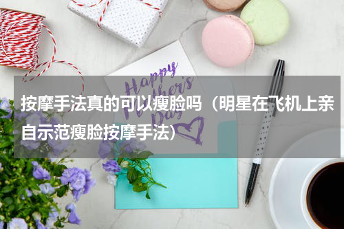 按摩手法真的可以瘦脸吗（明星在飞机上亲自示范瘦脸按摩手法）