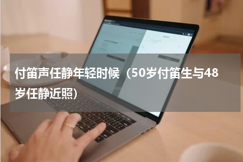 付笛声任静年轻时候（50岁付笛生与48岁任静近照）