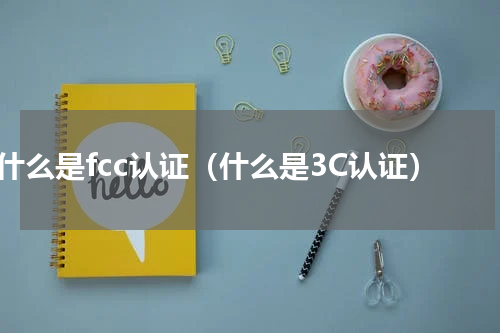 什么是fcc认证（什么是3C认证）