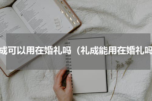 礼成可以用在婚礼吗（礼成能用在婚礼吗）