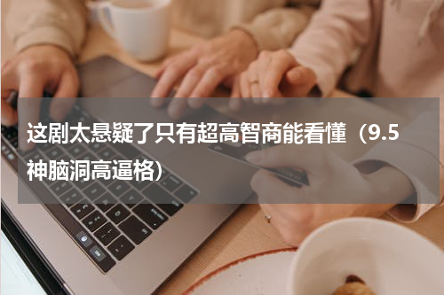 这剧太悬疑了只有超高智商能看懂（9.5神脑洞高逼格）