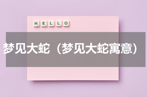 梦见大蛇（梦见大蛇寓意）