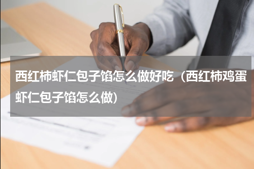 西红柿虾仁包子馅怎么做好吃（西红柿鸡蛋虾仁包子馅怎么做）