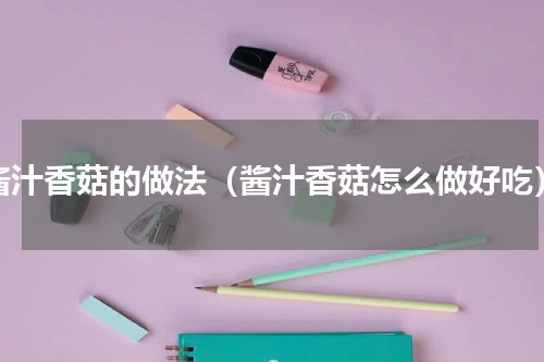 酱汁香菇的做法（酱汁香菇怎么做好吃）