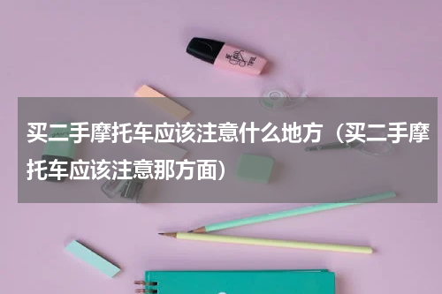 买二手摩托车应该注意什么地方（买二手摩托车应该注意那方面）