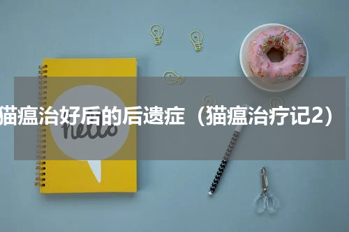 猫瘟治好后的后遗症（猫瘟治疗记2）