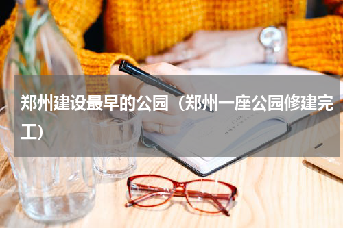 郑州建设最早的公园（郑州一座公园修建完工）