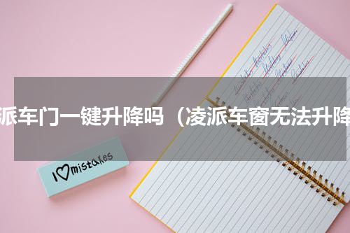 凌派车门一键升降吗（凌派车窗无法升降）