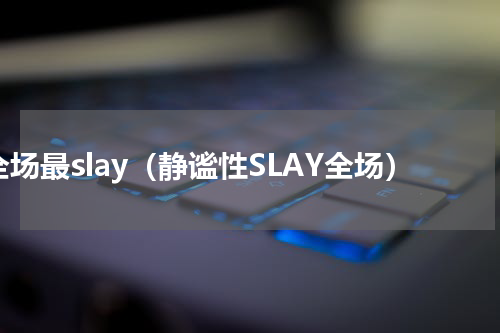 全场最slay（静谧性SLAY全场）