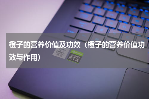 橙子的营养价值及功效（橙子的营养价值功效与作用）