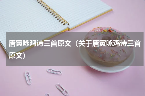 唐寅咏鸡诗三首原文（关于唐寅咏鸡诗三首原文）