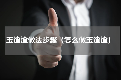 玉渣渣做法步骤（怎么做玉渣渣）