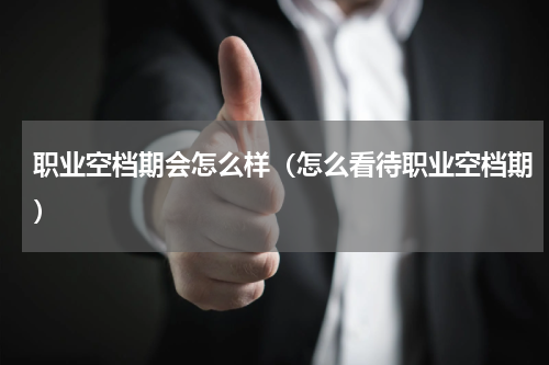 职业空档期会怎么样（怎么看待职业空档期）