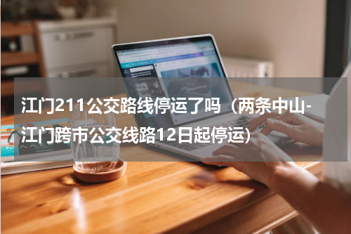 江门211公交路线停运了吗（两条中山-江门跨市公交线路12日起停运）