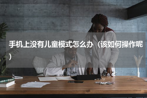 手机上没有儿童模式怎么办（该如何操作呢）
