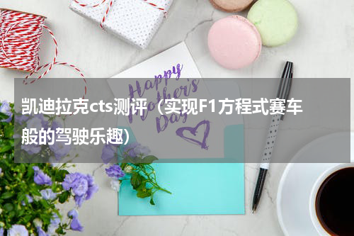 凯迪拉克cts测评（实现F1方程式赛车般的驾驶乐趣）