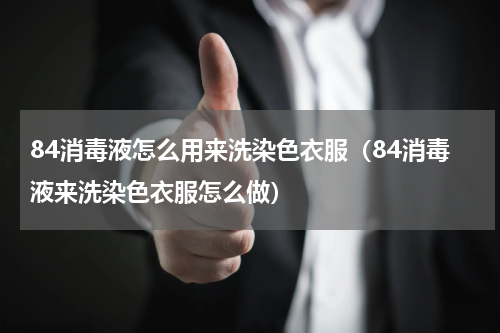 84消毒液怎么用来洗染色衣服（84消毒液来洗染色衣服怎么做）