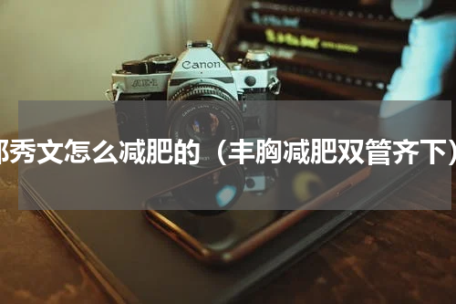 郑秀文怎么减肥的（丰胸减肥双管齐下）