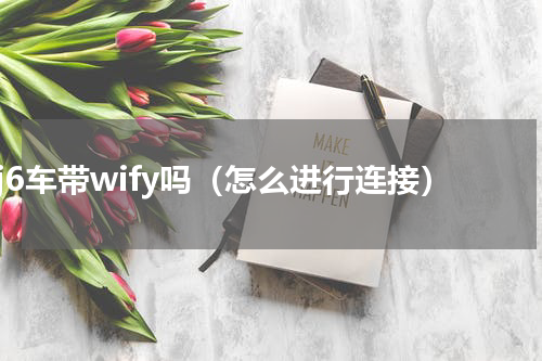 j6车带wify吗（怎么进行连接）