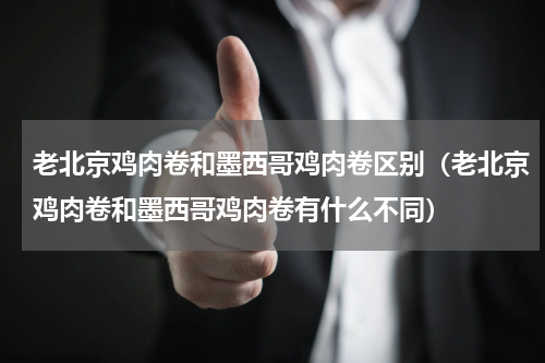 老北京鸡肉卷和墨西哥鸡肉卷区别（老北京鸡肉卷和墨西哥鸡肉卷有什么不同）