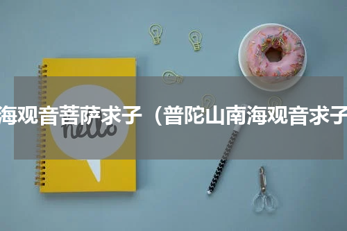 南海观音菩萨求子（普陀山南海观音求子）